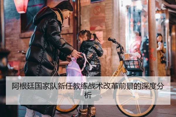 阿根廷国家队新任教练战术改革前景的深度分析