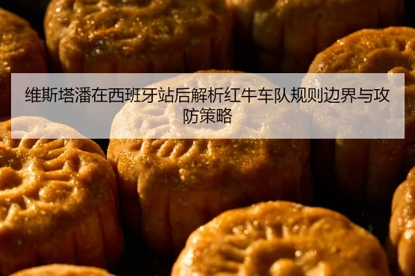 维斯塔潘在西班牙站后解析红牛车队规则边界与攻防策略