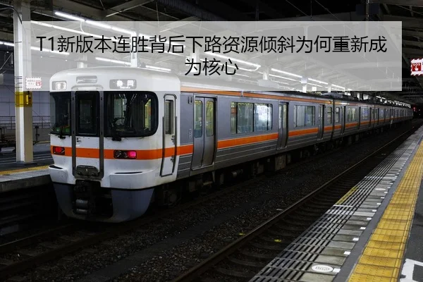 T1新版本连胜背后下路资源倾斜为何重新成为核心