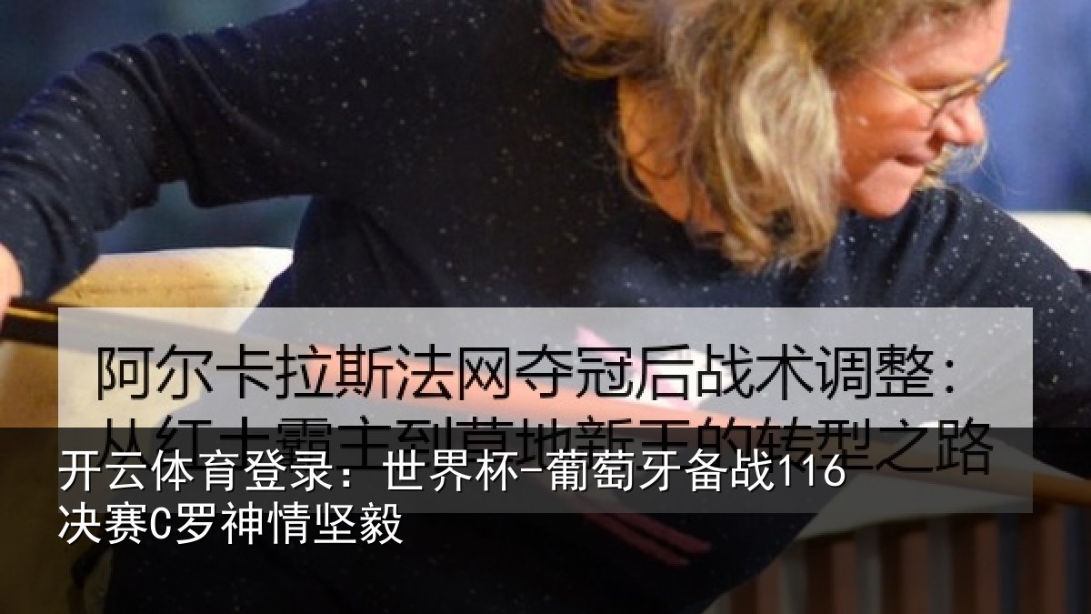 开云体育登录：世界杯-葡萄牙备战116决赛C罗神情坚毅
