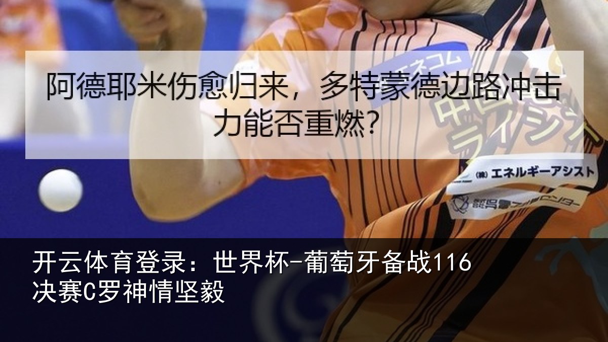 开云体育登录：世界杯-葡萄牙备战116决赛C罗神情坚毅