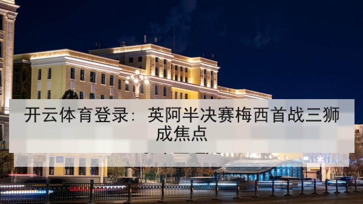 开云体育登录: 英阿半决赛梅西首战三狮成焦点