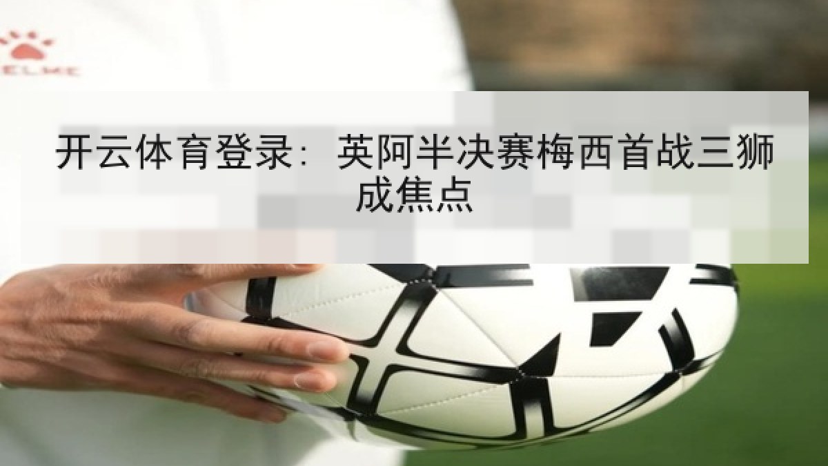 开云体育登录: 英阿半决赛梅西首战三狮成焦点