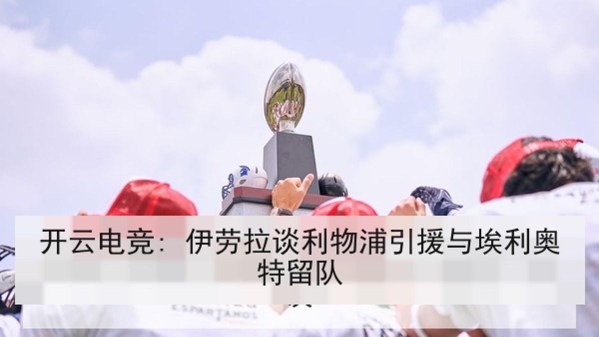开云电竞: 伊劳拉谈利物浦引援与埃利奥特留队