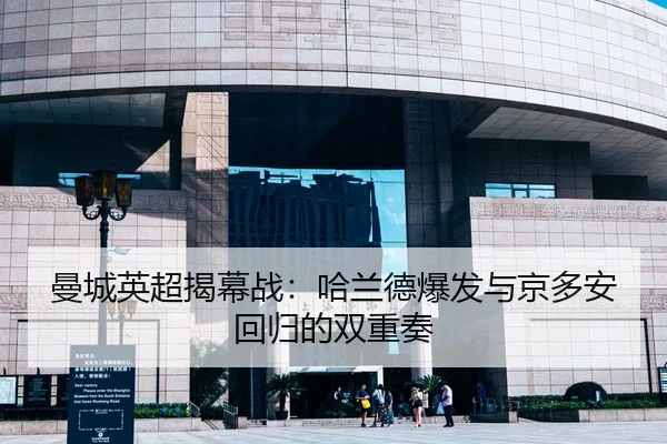 曼城英超揭幕战：哈兰德爆发与京多安回归的双重奏