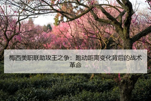 梅西美职联助攻王之争：跑动距离变化背后的战术革命