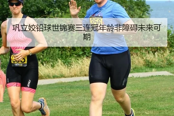 巩立姣铅球世锦赛三连冠年龄非障碍未来可期