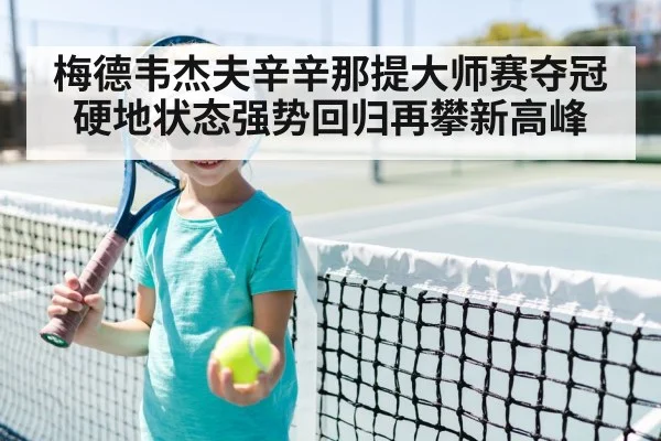 梅德韦杰夫辛辛那提大师赛夺冠硬地状态强势回归再攀新高峰